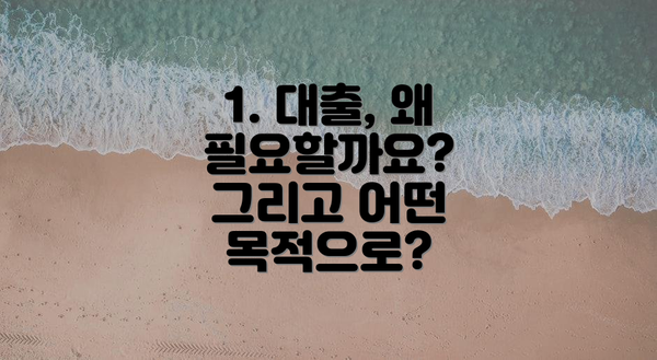 1. 대출, 왜 필요할까요? 그리고 어떤 목적으로?