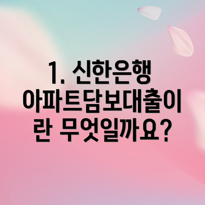 1. 신한은행 아파트담보대출이란 무엇일까요?
