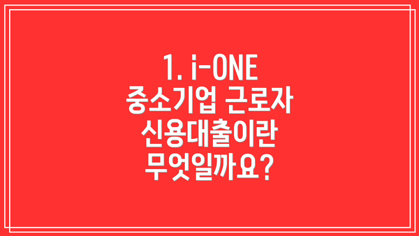 1. i-ONE 중소기업 근로자 신용대출이란 무엇일까요?