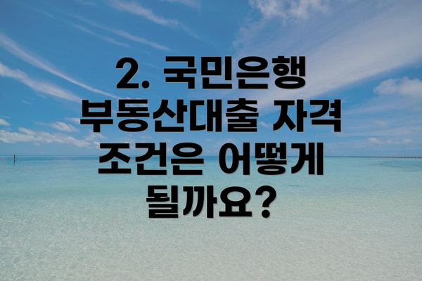 2. 국민은행 부동산대출 자격 조건은 어떻게 될까요?