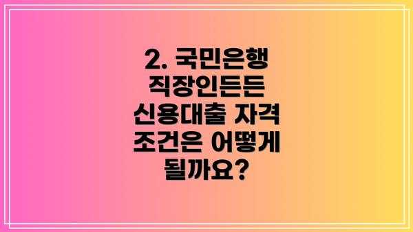 2. 국민은행 직장인든든 신용대출 자격 조건은 어떻게 될까요?