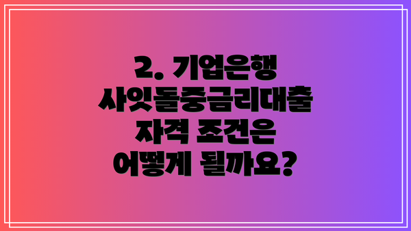 2. 기업은행 사잇돌중금리대출 자격 조건은 어떻게 될까요?