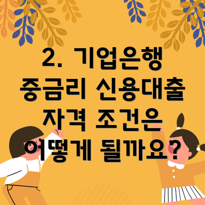 2. 기업은행 중금리 신용대출 자격 조건은 어떻게 될까요?
