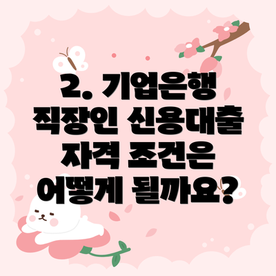 2. 기업은행 직장인 신용대출 자격 조건은 어떻게 될까요?