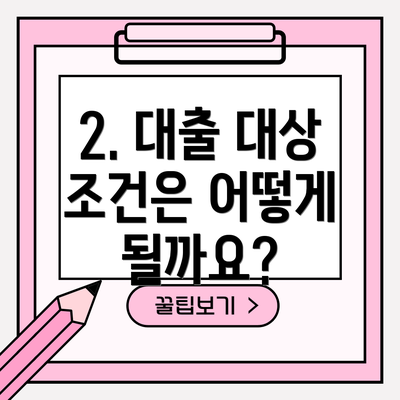 2. 대출 대상 조건은 어떻게 될까요?