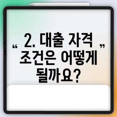 2. 대출 자격 조건은 어떻게 될까요?