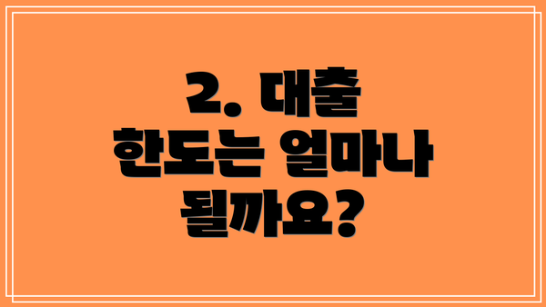 2. 대출 한도는 얼마나 될까요?