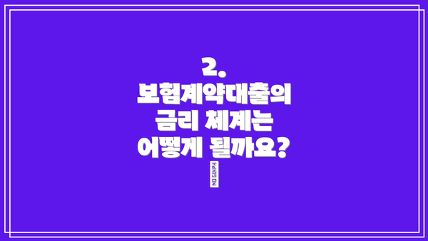 2. 보험계약대출의 금리 체계는 어떻게 될까요? 💰