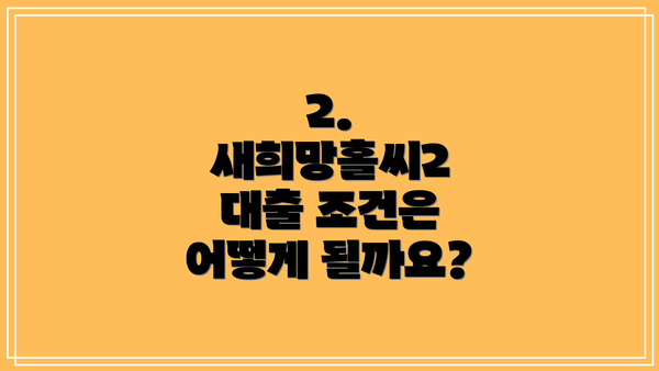 2. 새희망홀씨2 대출 조건은 어떻게 될까요?