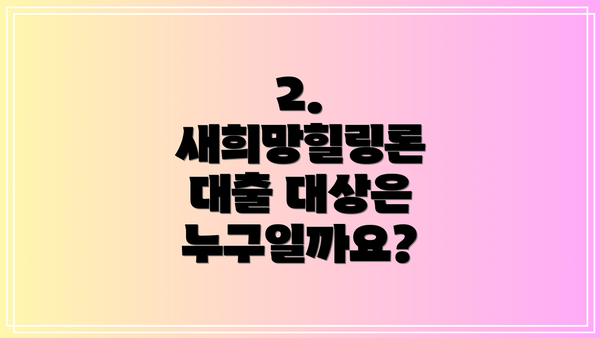 2. 새희망힐링론 대출 대상은 누구일까요?
