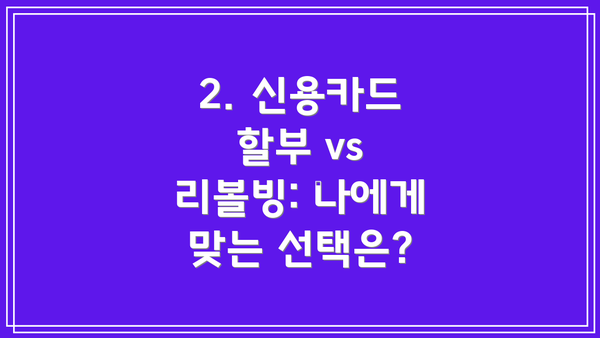 2. 신용카드 할부 vs 리볼빙: 나에게 맞는 선택은?