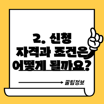 2. 신청 자격과 조건은 어떻게 될까요?