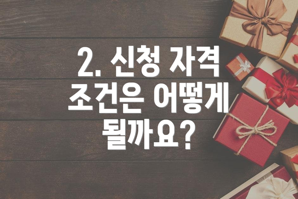 2. 신청 자격 조건은 어떻게 될까요?