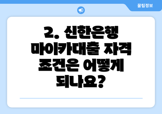 2. 신한은행 마이카대출 자격 조건은 어떻게 되나요?