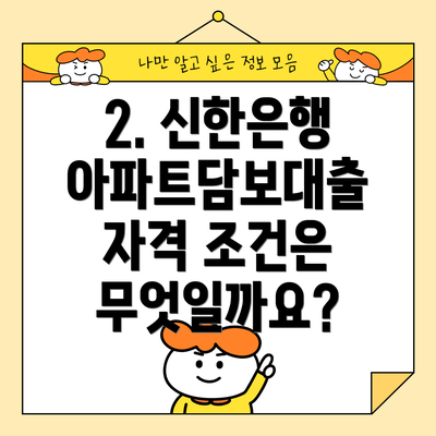 2. 신한은행 아파트담보대출 자격 조건은 무엇일까요?