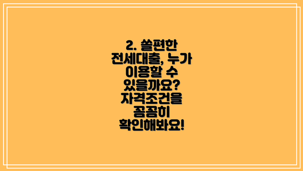 2. 쏠편한 전세대출, 누가 이용할 수 있을까요? 자격조건을 꼼꼼히 확인해봐요!
