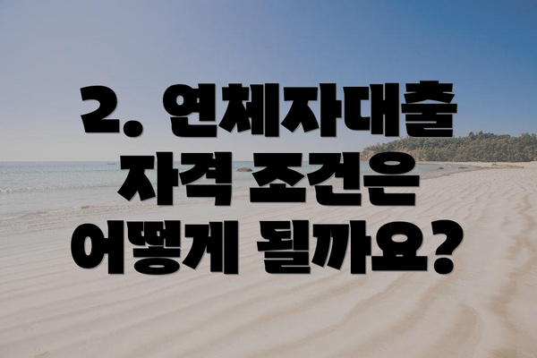 2. 연체자대출 자격 조건은 어떻게 될까요?