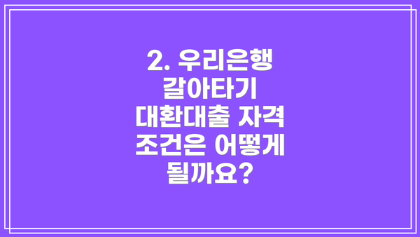 2. 우리은행 갈아타기 대환대출 자격 조건은 어떻게 될까요?