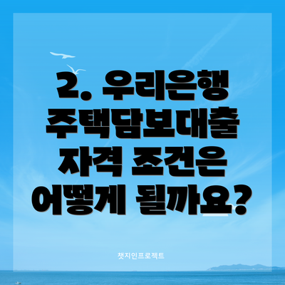 2. 우리은행 주택담보대출 자격 조건은 어떻게 될까요?