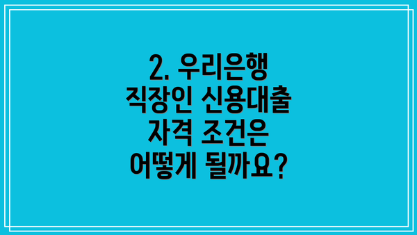 2. 우리은행 직장인 신용대출 자격 조건은 어떻게 될까요?