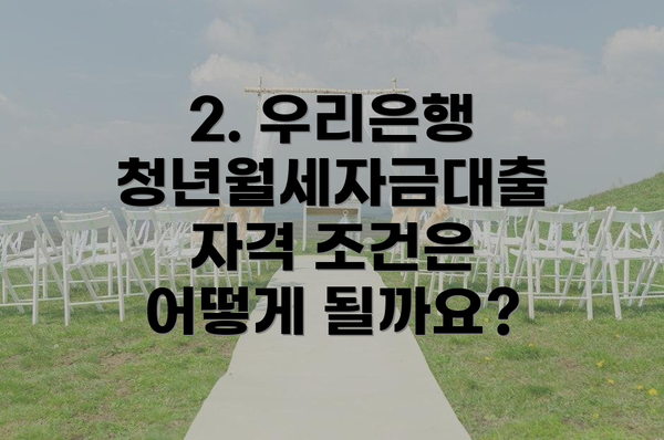 2. 우리은행 청년월세자금대출 자격 조건은 어떻게 될까요?