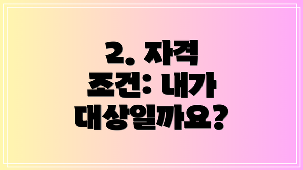 2. 자격 조건: 내가 대상일까요?