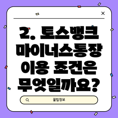 2. 토스뱅크 마이너스통장 이용 조건은 무엇일까요?