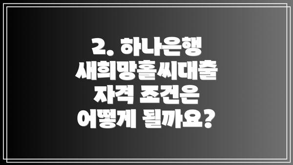 2. 하나은행 새희망홀씨대출 자격 조건은 어떻게 될까요?