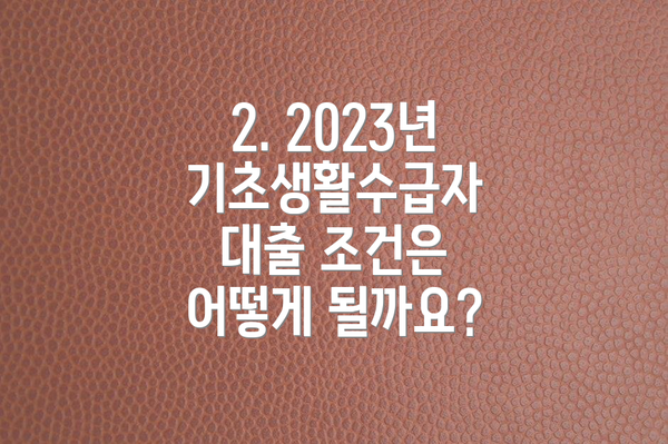 2. 2023년 기초생활수급자 대출 조건은 어떻게 될까요?