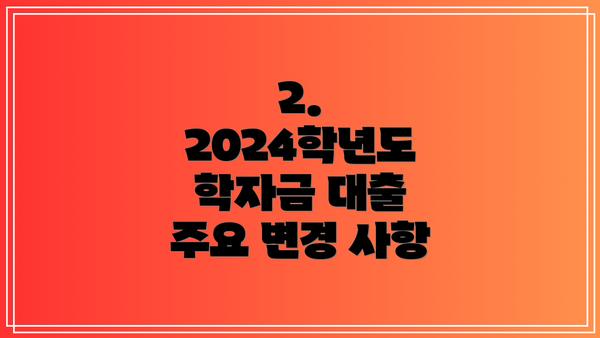 2. 2024학년도 학자금 대출 주요 변경 사항