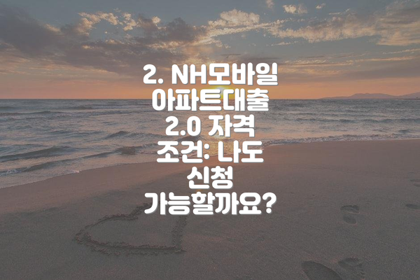 2. NH모바일아파트대출 2.0 자격 조건: 나도 신청 가능할까요?