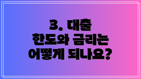 3. 대출 한도와 금리는 어떻게 되나요?