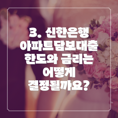 3. 신한은행 아파트담보대출 한도와 금리는 어떻게 결정될까요?