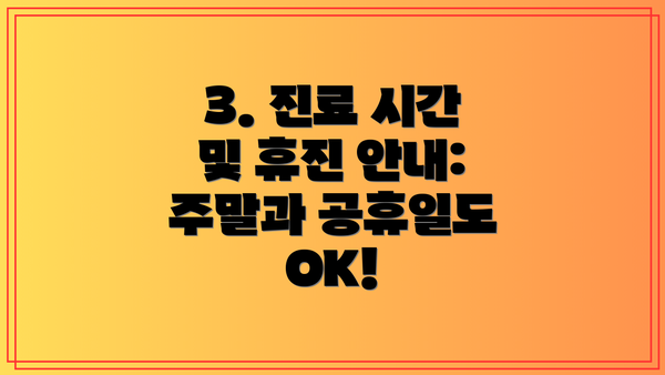 3. 진료 시간 및 휴진 안내: 주말과 공휴일도 OK!