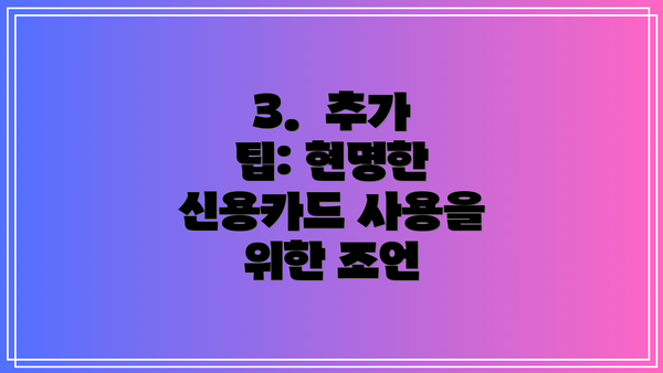 3.  추가 팁: 현명한 신용카드 사용을 위한 조언