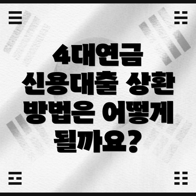 4대연금 신용대출 상환 방법은 어떻게 될까요?
