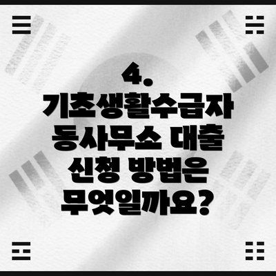 4. 기초생활수급자 동사무소 대출 신청 방법은 무엇일까요?