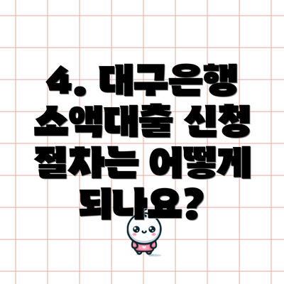 4. 대구은행 소액대출 신청 절차는 어떻게 되나요?