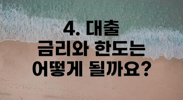 4. 대출 금리와 한도는 어떻게 될까요?
