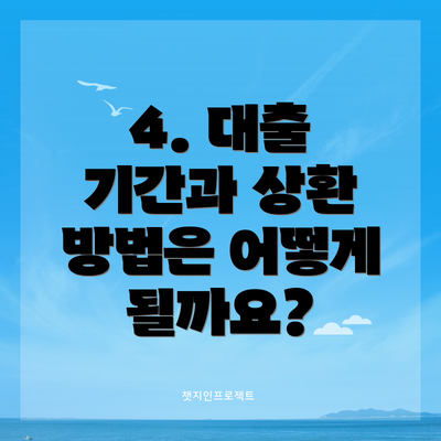 4. 대출 기간과 상환 방법은 어떻게 될까요?