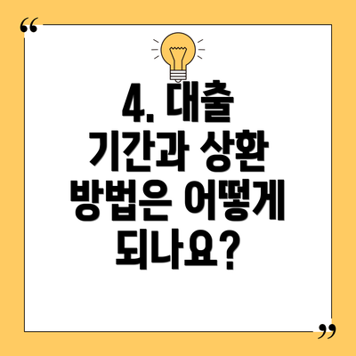 4. 대출 기간과 상환 방법은 어떻게 되나요?