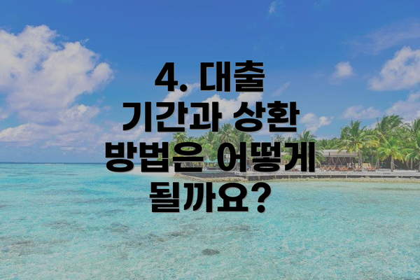 4. 대출 기간과 상환 방법은 어떻게 될까요?