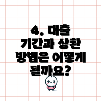 4. 대출 기간과 상환 방법은 어떻게 될까요?