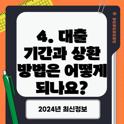 4. 대출 기간과 상환 방법은 어떻게 되나요?