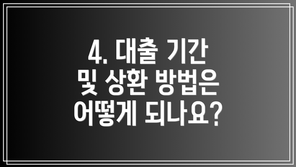 4. 대출 기간 및 상환 방법은 어떻게 되나요?