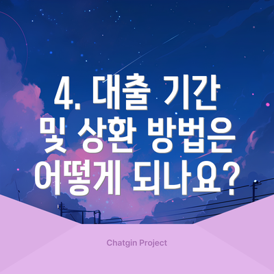4. 대출 기간 및 상환 방법은 어떻게 되나요?
