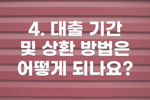 4. 대출 기간 및 상환 방법은 어떻게 되나요?