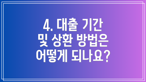 4. 대출 기간 및 상환 방법은 어떻게 되나요?
