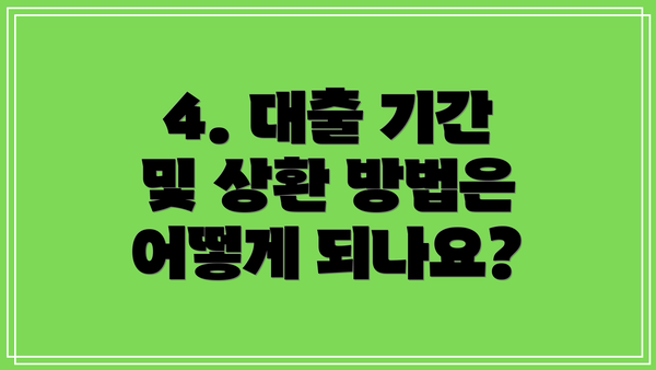 4. 대출 기간 및 상환 방법은 어떻게 되나요?
