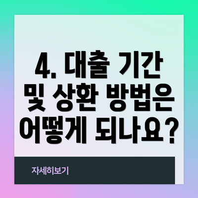 4. 대출 기간 및 상환 방법은 어떻게 되나요?
